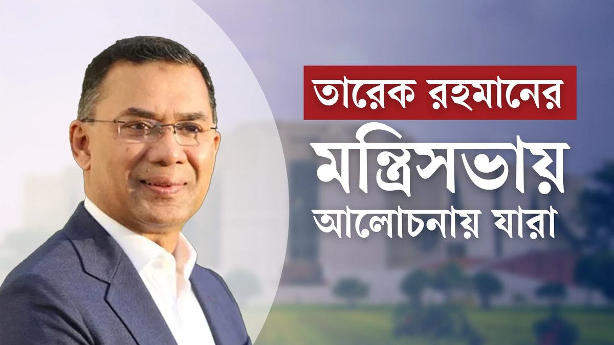 তারেক রহমানের মন্ত্রিসভায় আলোচনায় যারা